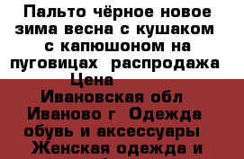 Пальто чёрное новое зима-весна с кушаком, с капюшоном на пуговицах, распродажа. › Цена ­ 3 000 - Ивановская обл., Иваново г. Одежда, обувь и аксессуары » Женская одежда и обувь   